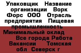 Упаковщик › Название организации ­ Ворк Форс, ООО › Отрасль предприятия ­ Пищевая промышленность › Минимальный оклад ­ 24 000 - Все города Работа » Вакансии   . Томская обл.,Северск г.